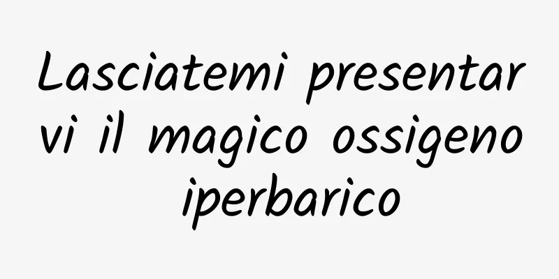Lasciatemi presentarvi il magico ossigeno iperbarico