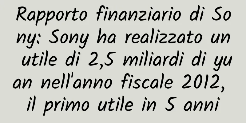 Rapporto finanziario di Sony: Sony ha realizzato un utile di 2,5 miliardi di yuan nell'anno fiscale 2012, il primo utile in 5 anni