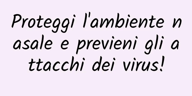 Proteggi l'ambiente nasale e previeni gli attacchi dei virus!