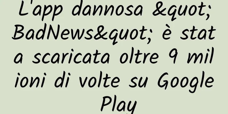 L'app dannosa "BadNews" è stata scaricata oltre 9 milioni di volte su Google Play