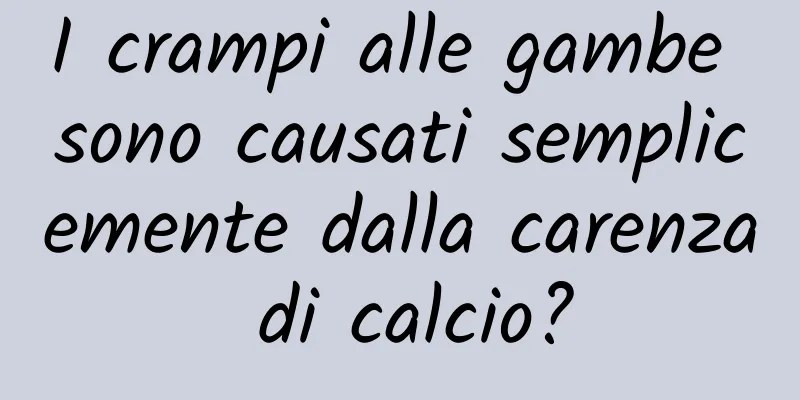 I crampi alle gambe sono causati semplicemente dalla carenza di calcio?