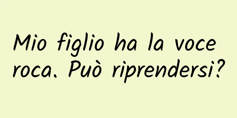 Mio figlio ha la voce roca. Può riprendersi?