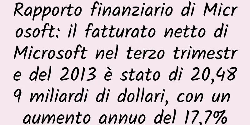 Rapporto finanziario di Microsoft: il fatturato netto di Microsoft nel terzo trimestre del 2013 è stato di 20,489 miliardi di dollari, con un aumento annuo del 17,7%