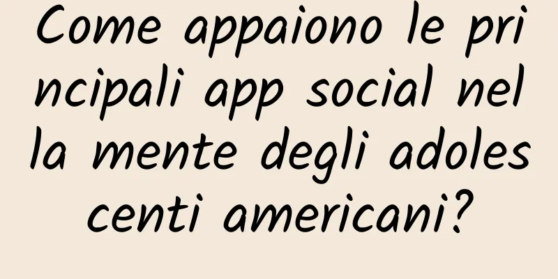 Come appaiono le principali app social nella mente degli adolescenti americani?