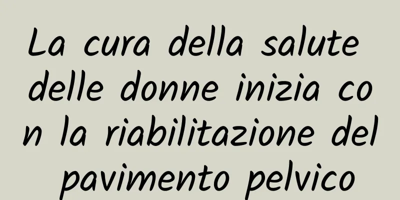 La cura della salute delle donne inizia con la riabilitazione del pavimento pelvico