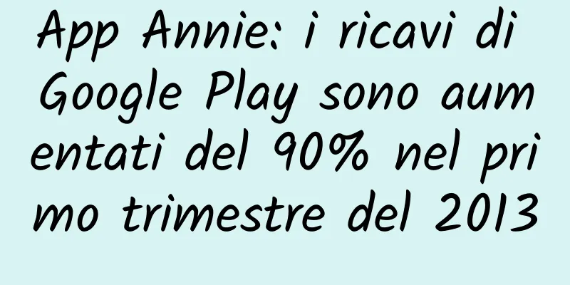 App Annie: i ricavi di Google Play sono aumentati del 90% nel primo trimestre del 2013