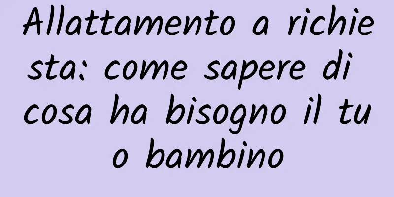 Allattamento a richiesta: come sapere di cosa ha bisogno il tuo bambino