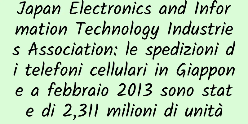 Japan Electronics and Information Technology Industries Association: le spedizioni di telefoni cellulari in Giappone a febbraio 2013 sono state di 2,311 milioni di unità