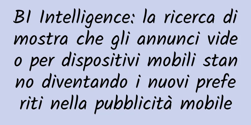 BI Intelligence: la ricerca dimostra che gli annunci video per dispositivi mobili stanno diventando i nuovi preferiti nella pubblicità mobile