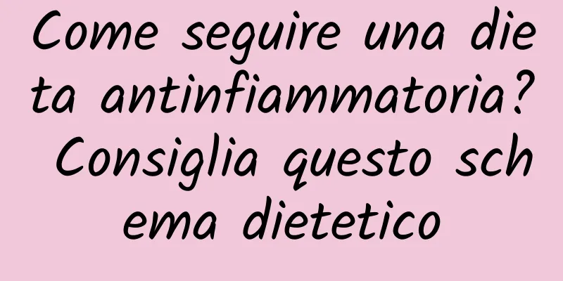Come seguire una dieta antinfiammatoria? Consiglia questo schema dietetico