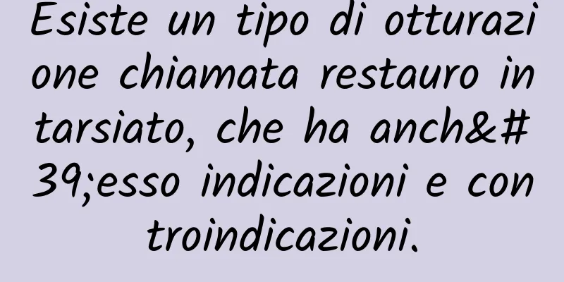 Esiste un tipo di otturazione chiamata restauro intarsiato, che ha anch'esso indicazioni e controindicazioni.