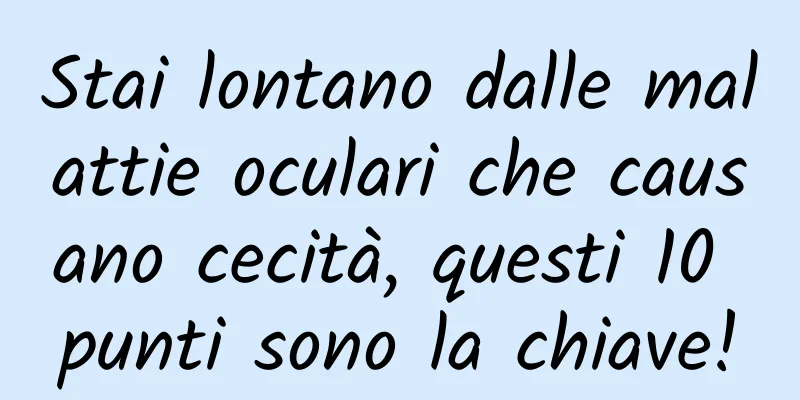 Stai lontano dalle malattie oculari che causano cecità, questi 10 punti sono la chiave!