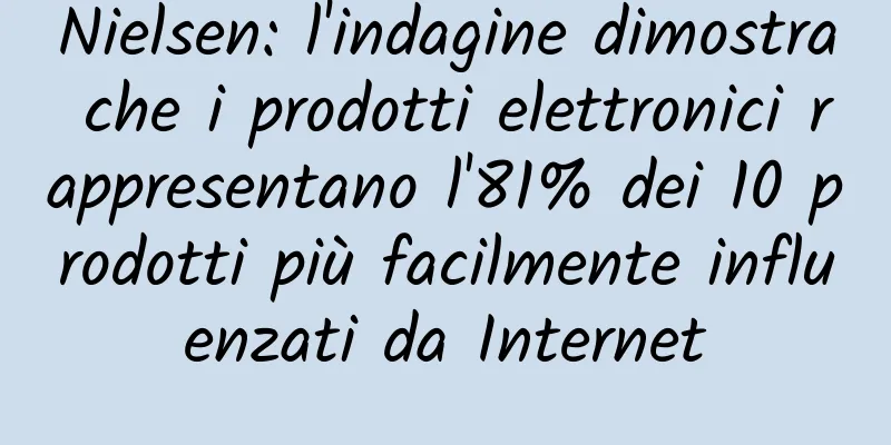 Nielsen: l'indagine dimostra che i prodotti elettronici rappresentano l'81% dei 10 prodotti più facilmente influenzati da Internet