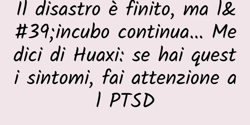 Il disastro è finito, ma l'incubo continua... Medici di Huaxi: se hai questi sintomi, fai attenzione al PTSD
