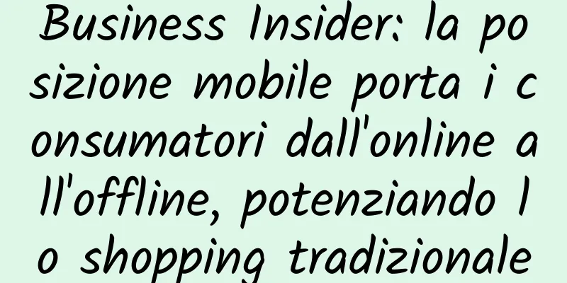 Business Insider: la posizione mobile porta i consumatori dall'online all'offline, potenziando lo shopping tradizionale