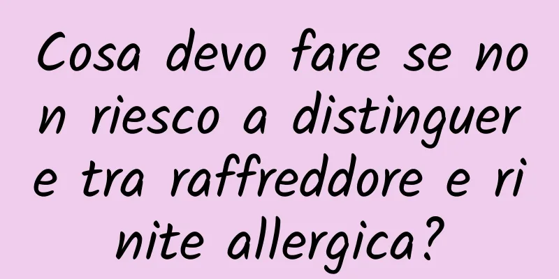 Cosa devo fare se non riesco a distinguere tra raffreddore e rinite allergica?