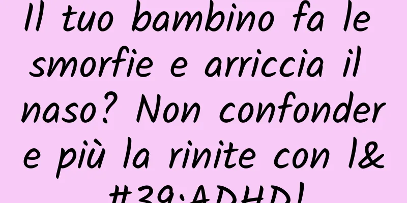 Il tuo bambino fa le smorfie e arriccia il naso? Non confondere più la rinite con l'ADHD!