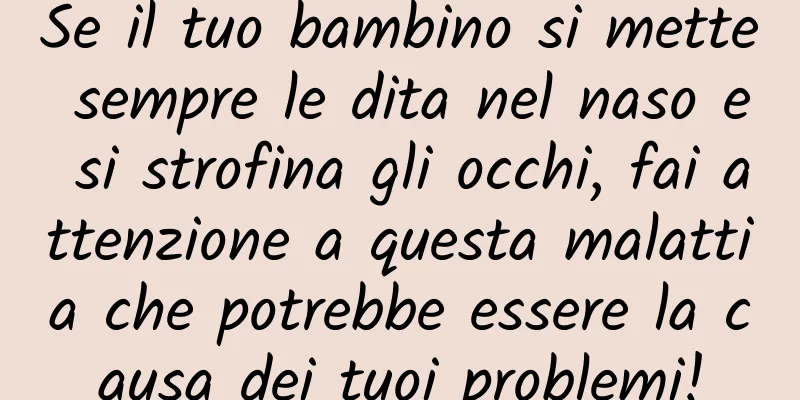 Se il tuo bambino si mette sempre le dita nel naso e si strofina gli occhi, fai attenzione a questa malattia che potrebbe essere la causa dei tuoi problemi!