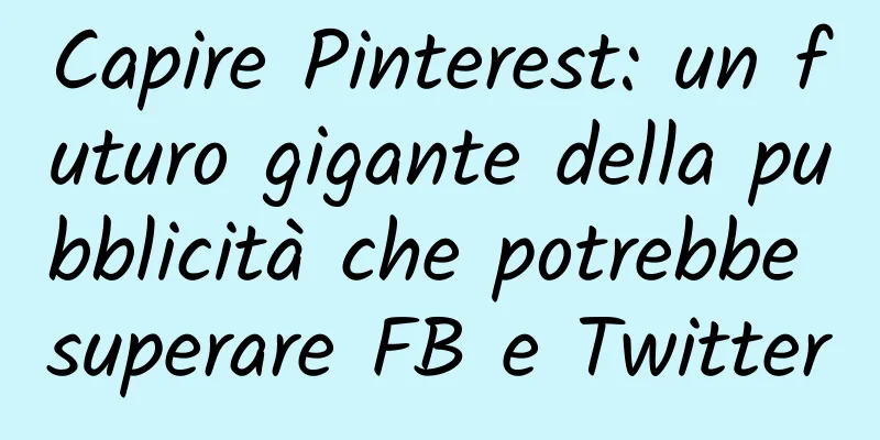 Capire Pinterest: un futuro gigante della pubblicità che potrebbe superare FB e Twitter