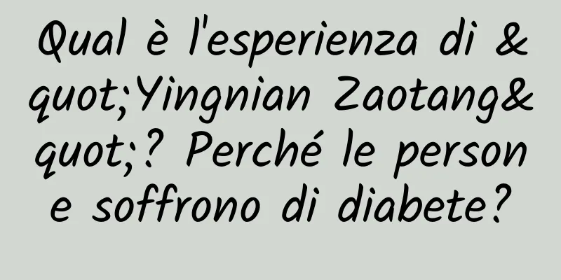 Qual è l'esperienza di "Yingnian Zaotang"? Perché le persone soffrono di diabete?
