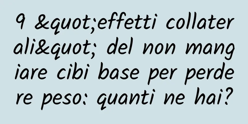 9 "effetti collaterali" del non mangiare cibi base per perdere peso: quanti ne hai?