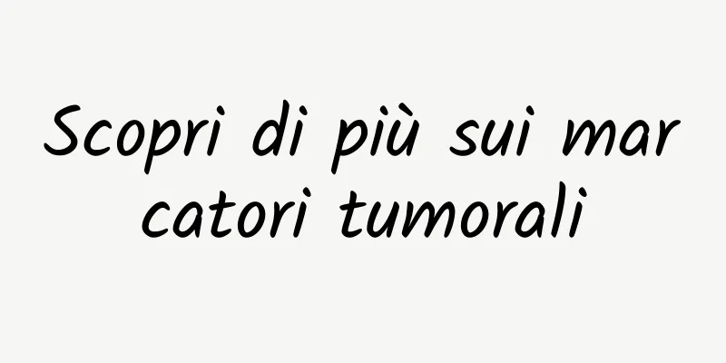 Scopri di più sui marcatori tumorali