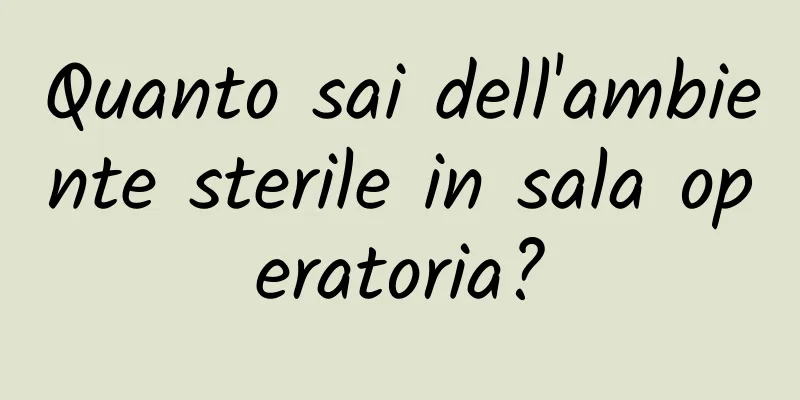 Quanto sai dell'ambiente sterile in sala operatoria?
