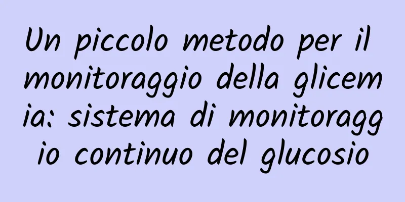 Un piccolo metodo per il monitoraggio della glicemia: sistema di monitoraggio continuo del glucosio