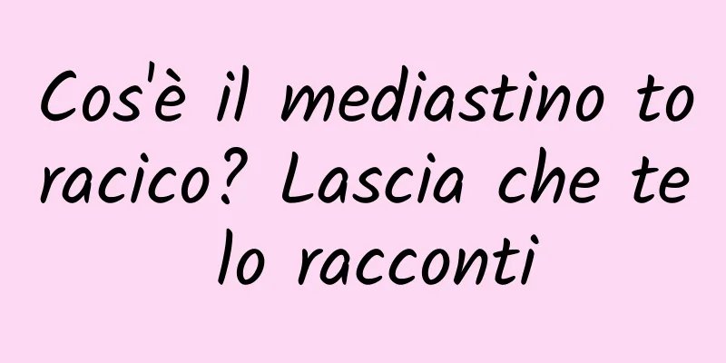 Cos'è il mediastino toracico? Lascia che te lo racconti