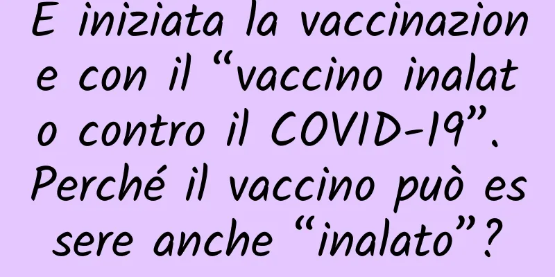 È iniziata la vaccinazione con il “vaccino inalato contro il COVID-19”. Perché il vaccino può essere anche “inalato”?