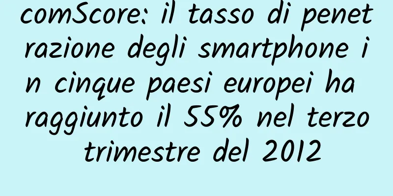 comScore: il tasso di penetrazione degli smartphone in cinque paesi europei ha raggiunto il 55% nel terzo trimestre del 2012