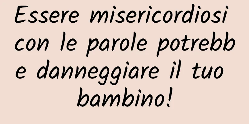 Essere misericordiosi con le parole potrebbe danneggiare il tuo bambino!