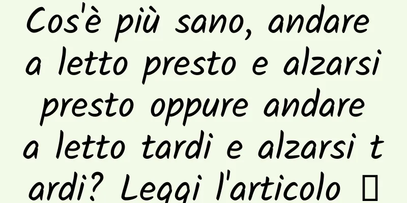 Cos'è più sano, andare a letto presto e alzarsi presto oppure andare a letto tardi e alzarsi tardi? Leggi l'articolo →