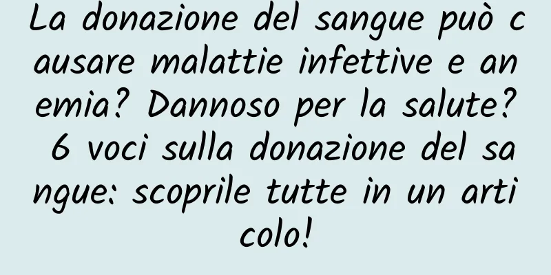 La donazione del sangue può causare malattie infettive e anemia? Dannoso per la salute? 6 voci sulla donazione del sangue: scoprile tutte in un articolo!