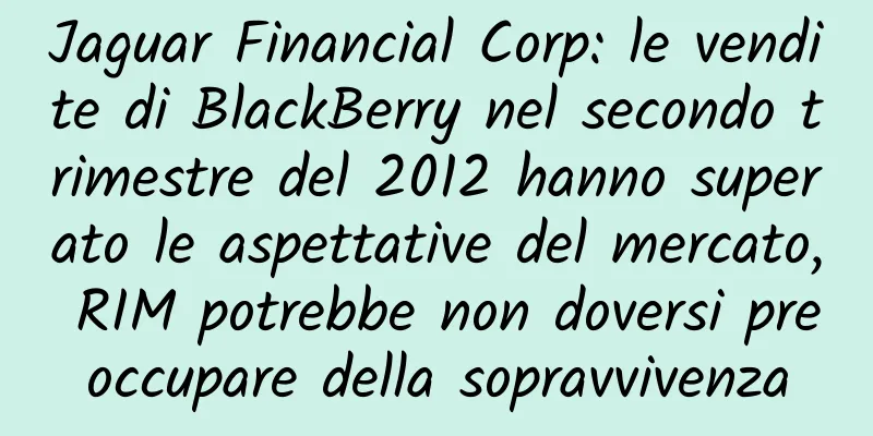 Jaguar Financial Corp: le vendite di BlackBerry nel secondo trimestre del 2012 hanno superato le aspettative del mercato, RIM potrebbe non doversi preoccupare della sopravvivenza