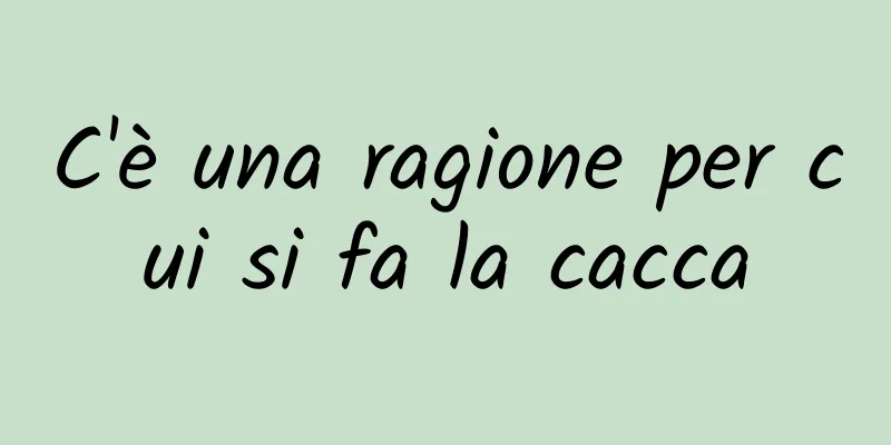 C'è una ragione per cui si fa la cacca