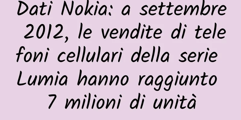 Dati Nokia: a settembre 2012, le vendite di telefoni cellulari della serie Lumia hanno raggiunto 7 milioni di unità