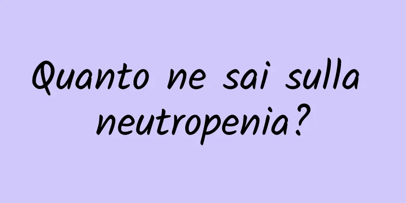 Quanto ne sai sulla neutropenia?
