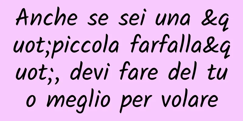 Anche se sei una "piccola farfalla", devi fare del tuo meglio per volare