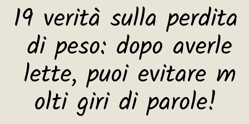 19 verità sulla perdita di peso: dopo averle lette, puoi evitare molti giri di parole!