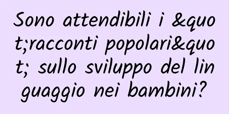 Sono attendibili i "racconti popolari" sullo sviluppo del linguaggio nei bambini?