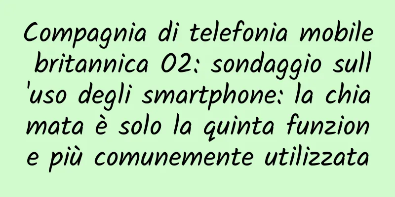 Compagnia di telefonia mobile britannica O2: sondaggio sull'uso degli smartphone: la chiamata è solo la quinta funzione più comunemente utilizzata