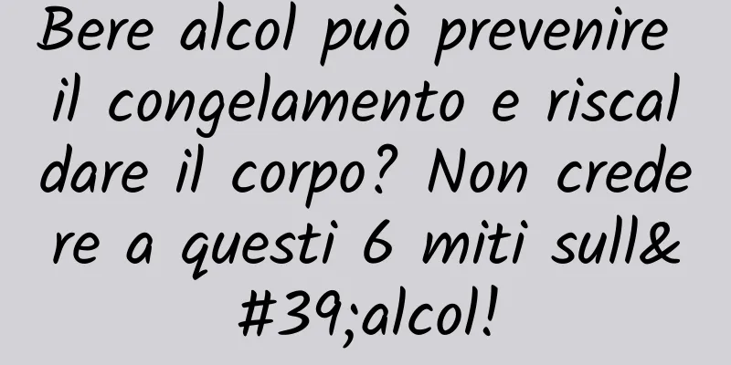 Bere alcol può prevenire il congelamento e riscaldare il corpo? Non credere a questi 6 miti sull'alcol!