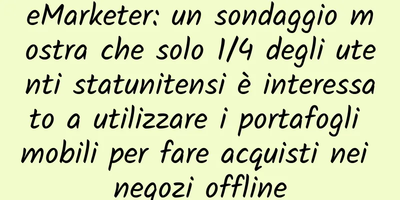 eMarketer: un sondaggio mostra che solo 1/4 degli utenti statunitensi è interessato a utilizzare i portafogli mobili per fare acquisti nei negozi offline