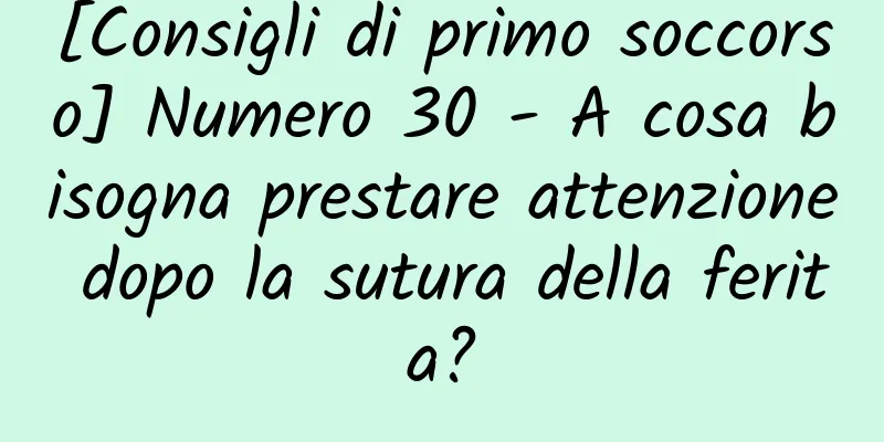 [Consigli di primo soccorso] Numero 30 - A cosa bisogna prestare attenzione dopo la sutura della ferita?