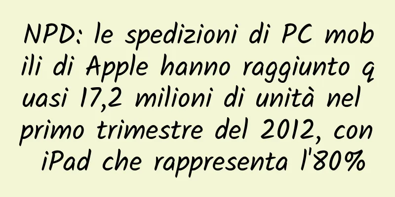 NPD: le spedizioni di PC mobili di Apple hanno raggiunto quasi 17,2 milioni di unità nel primo trimestre del 2012, con iPad che rappresenta l'80%