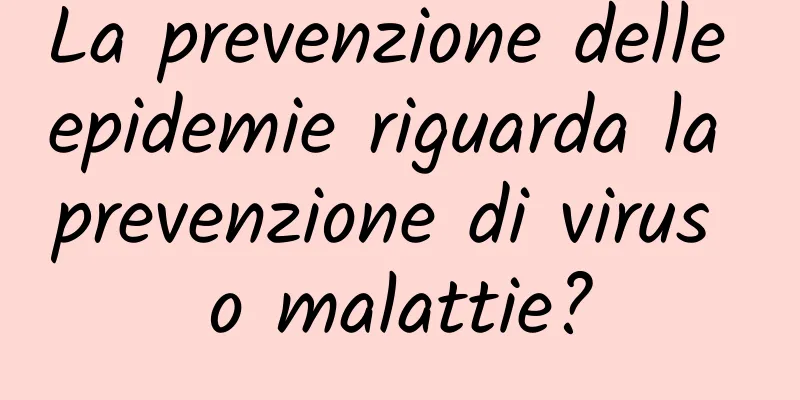 La prevenzione delle epidemie riguarda la prevenzione di virus o malattie?