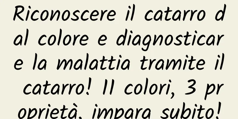 Riconoscere il catarro dal colore e diagnosticare la malattia tramite il catarro! 11 colori, 3 proprietà, impara subito!