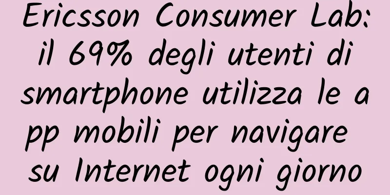 Ericsson Consumer Lab: il 69% degli utenti di smartphone utilizza le app mobili per navigare su Internet ogni giorno