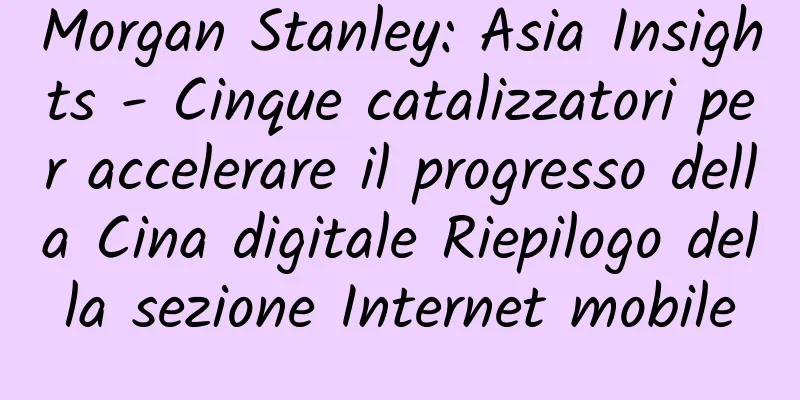 Morgan Stanley: Asia Insights - Cinque catalizzatori per accelerare il progresso della Cina digitale Riepilogo della sezione Internet mobile
